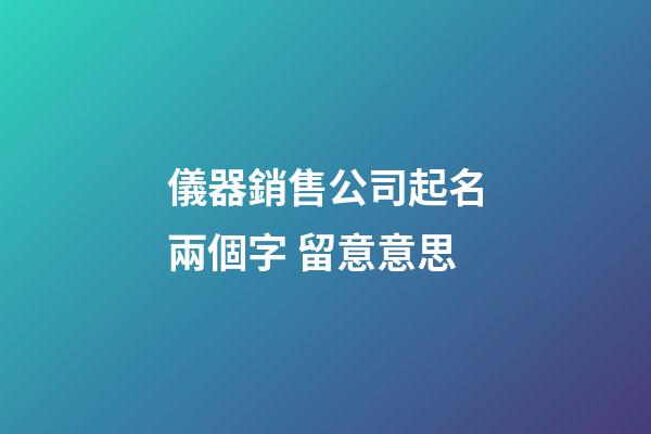 儀器銷售公司起名兩個字 留意意思-第1張-公司起名-玄機派